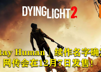 续作确认命名为《Dying Light 2: Stay Human》！网传会在12月7日发售！