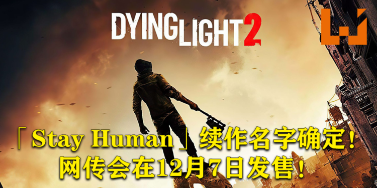 续作确认命名为《Dying Light 2: Stay Human》！网传会在12月7日发售！