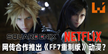 网传Square Enix与Netflix联合制作《Final Fantasy VII 重制版》动漫？《Kingdom Hearts》也将会推出动漫？