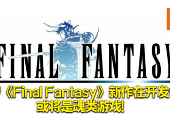 网传Team Ninja正开发《Final Fantasy》新作！或将是魂类游戏！