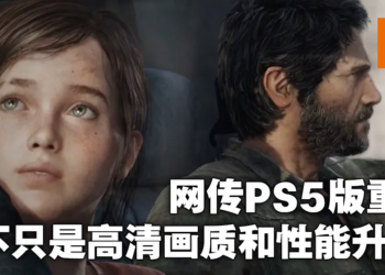 未经证实！网传《The Last Of Us》PS5重制将不是简单的画质和性能升级！