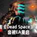网传EA或将复活《Dead Space》系列!或会在EA Play Live里公布!