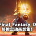 《Final Fantasy IX》将会推出动画影集！预计2021年末或2022年初开始制作！