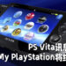 PS Vita讯息系统以及My PlayStation将会终止服务!MyPlayStation会被应用程序以及账户页面取代!