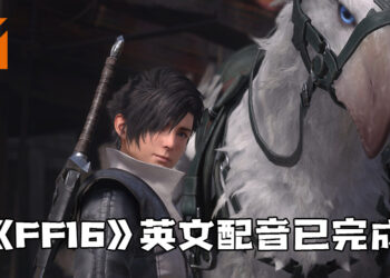 《Final Fantasy XVI》英文配音已完成！日文配音即将开始！
