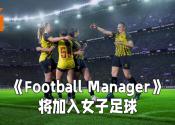 《Football Manager》将加入女子足球！致力于帮助女子足球争取平等待遇！