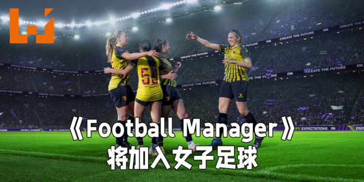 《Football Manager》将加入女子足球!致力于帮助女子足球争取平等待遇!