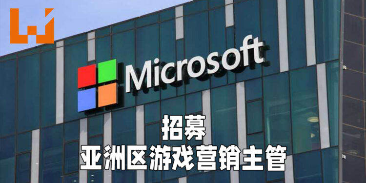 Microsoft招聘亚洲区游戏营销主管!继续在亚洲市场发展并进行扩展!