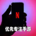Netflix优先专注手游市场！没广告没内购也不用购买游戏！
