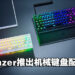 Razer发布一系列机械键盘配件！打造玩家理想的键盘外观！