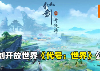仙剑IP开放世界RPG《代号：世界》公布！预计2023年上市！