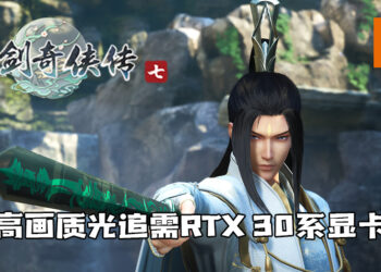 《仙剑奇侠传七》更新PC配置！高画质光追需RTX 30系显卡！