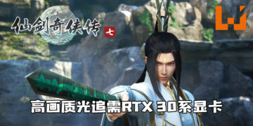 《仙剑奇侠传七》更新PC配置！高画质光追需RTX 30系显卡！