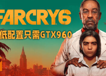《Far Cry 6》公布电脑配置需求！最低配置只需GTX 960显示卡！