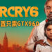 《Far Cry 6》公布电脑配置需求！最低配置只需GTX 960显示卡！