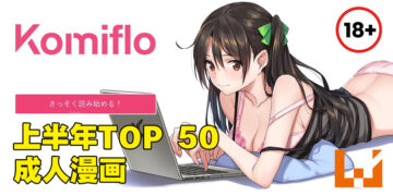 日本成人漫画网站「Komiflo」公开上半年TOP 50漫画！不要等了，准备上车！