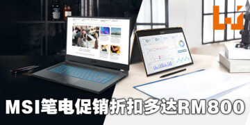MSI正举办优惠活动！笔电最低优惠价从RM5,599起！