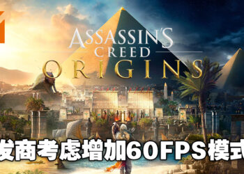 Ubisoft考虑在主机版《Assassin’s Creed Origins》增加60FPS模式！即时将可以获得更顺畅的游戏体验！