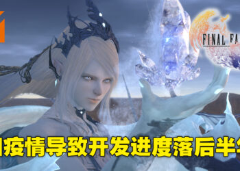 因疫情关系导致《Final Fantasy XVI》开发进度落后半年！连新消息发布会也要跳票！