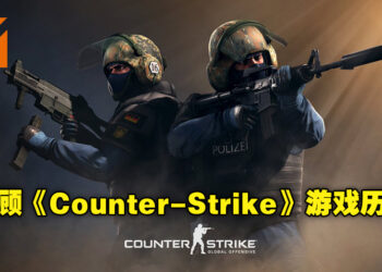 回顾CC必玩游戏《Counter-Strike》的游戏历程！这游戏一开始竟然只是个MOD？