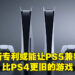 PlayStation主机全方面兼容可能成真!PS4和PS5首席工程师的新专利或能解决软件兼容的问题!