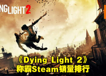《Dying Light 2》横扫Steam销量排行！丧尸游戏的热潮不可小视！