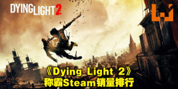 《Dying Light 2》横扫Steam销量排行！丧尸游戏的热潮不可小视！