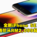 Apple推出搭载A15晶片的全新iPhone SE!售价从RM2,099起!