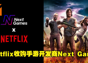 Netflix游戏团队如虎添翼！手游开发商Next Game已被Netflix以6500万欧元收购！