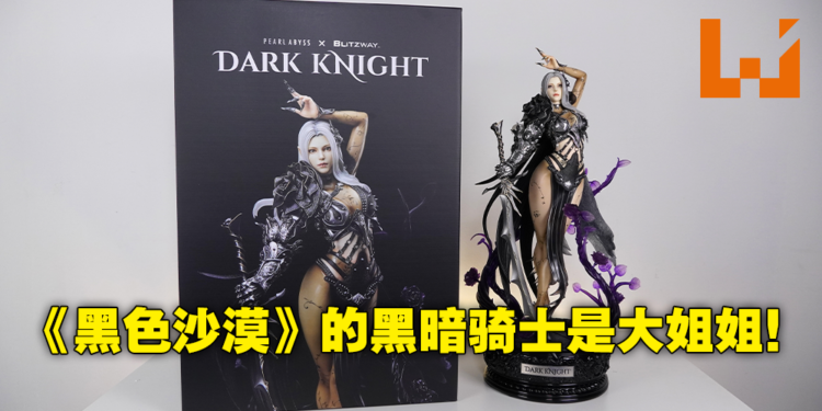 Pearl Abyss X Blitzway《Black Desert》Dark Knight开箱!有谁会不爱黑暗性感大姐姐呢?
