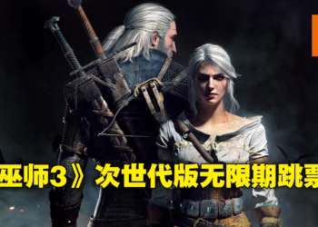 《The Witcher 3》次世代版再度跳票！这次没有确切的发售日直至另行通知！
