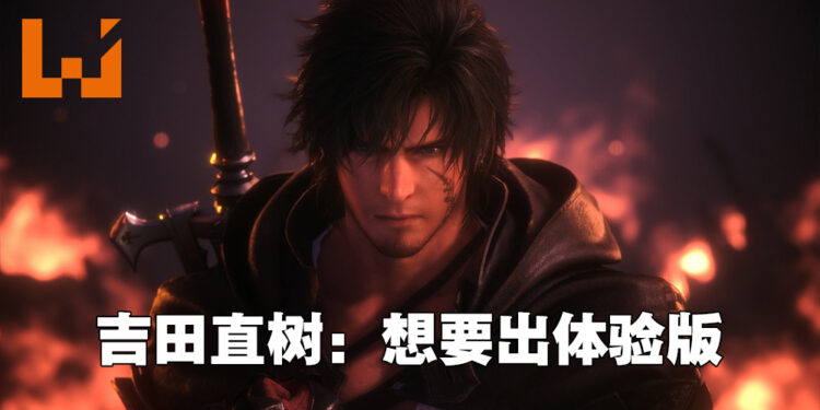 吉田直树想为《Final Fantasy XVI》推出体验版！下一波情报会在秋季公开！