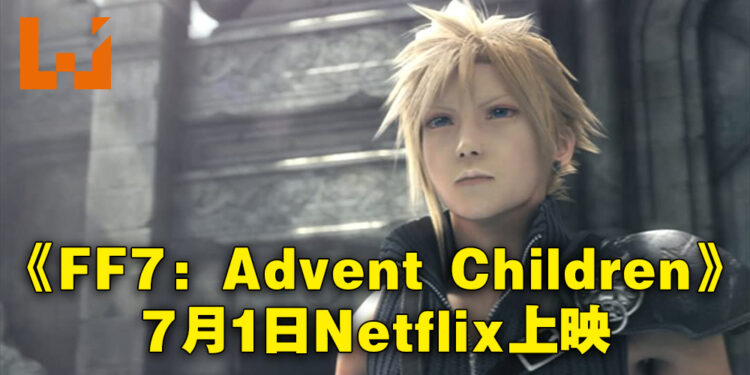 《Final Fantasy VII: Advent Children》会来到Netflix！7月1日正式上映！