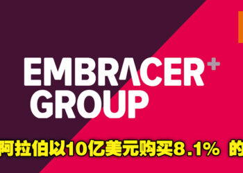沙地阿拉伯又有大动作！他们以10亿美金的价格买下Embracer Group 8.1% 的股份！