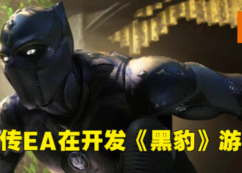网传EA正在制作《黑豹》游戏！类型为单机开放世界！