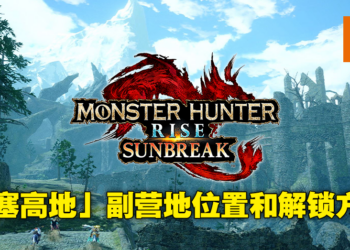 《Monster Hunter Rise：Sunbreak》城塞高地副营地和随从侦查队解锁方法！再也不需要绕远路！