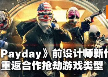 《Payday》前设计师以及《GTFO》开发商新作重回合作抢劫类型！创意总监：不会跟《GTFO》一样硬核！
