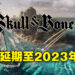《Skull and Bones》五度延期！2023年3月9日才正式推出！