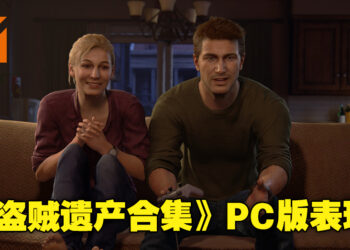 画质清晰，手柄操作手感也很沉浸！《Uncharted: Legacy of Thieves Collection》PC版评测！