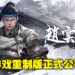 2001的《三国赵云传》迎来重制版!《赵云传重制版》预计将在2023年4月正式上线!