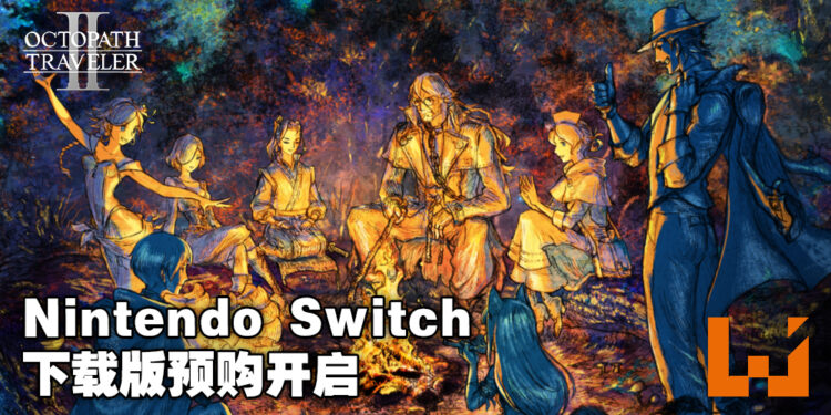 《Octopath Traveler II》Nintendo Switch下载版正式开放预购！同时公开游戏新预告！