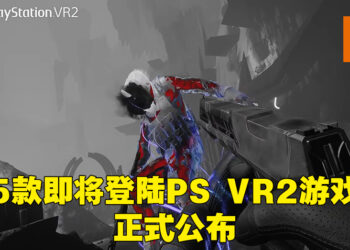【State of Play】5款VR游戏即将登陆PlayStation VR2！提供最沉浸游戏体验！
