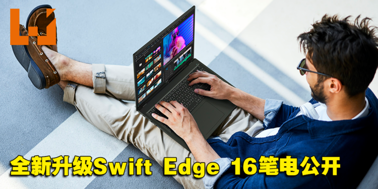 Acer全新升级Swift Edge 16笔电公开！搭载AMD Ryzen 7040系列处理器并支持Wi-Fi 7！