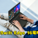 Acer全新升级Swift Edge 16笔电公开！搭载AMD Ryzen 7040系列处理器并支持Wi-Fi 7！