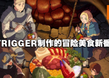 TRIGGER制作！冒险美食新番《迷宫饭》公开最新预告以及声优阵容！