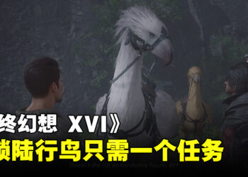 《Final Fantasy XVI》陆行鸟要去哪里解锁？一个简单任务让你跟陆行鸟重逢！