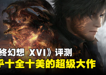 《Final Fantasy XVI》评测！世界观以及战斗的跃升！