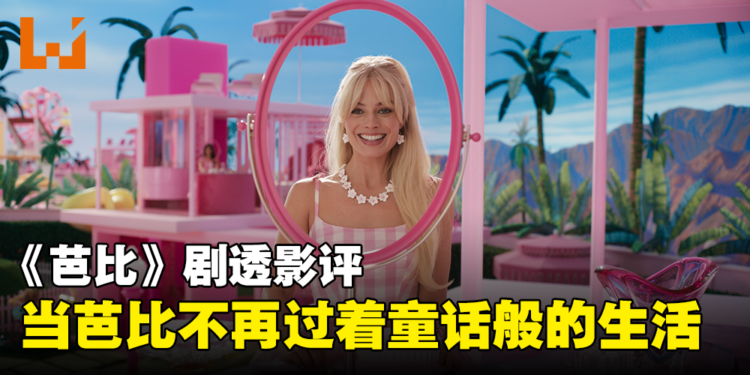 《Barbie》剧透影评!华丽的视觉效果探讨芭比娃娃的生死!