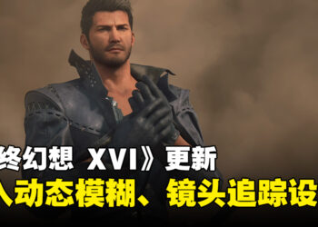 《Final Fantasy XVI》1.03版本更新上线！终于可以关掉动态模糊和镜头追踪啦！