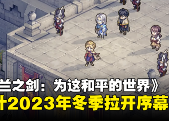 经典像素RPG手游《铃兰之剑：为这和平的世界》最新宣传影片公开！预计2023年冬季拉开序幕！